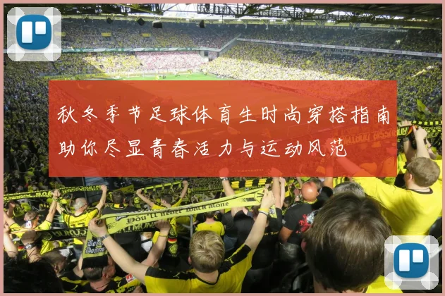 秋冬季节足球体育生时尚穿搭指南助你尽显青春活力与运动风范