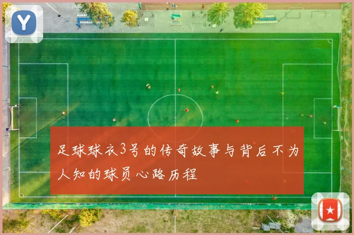 足球球衣3号的传奇故事与背后不为人知的球员心路历程