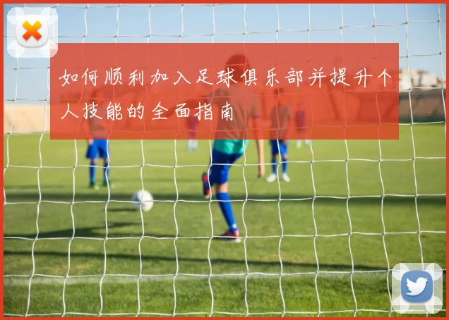 如何顺利加入足球俱乐部并提升个人技能的全面指南