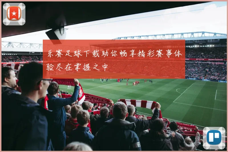 乐赛足球下载助你畅享精彩赛事体验尽在掌握之中