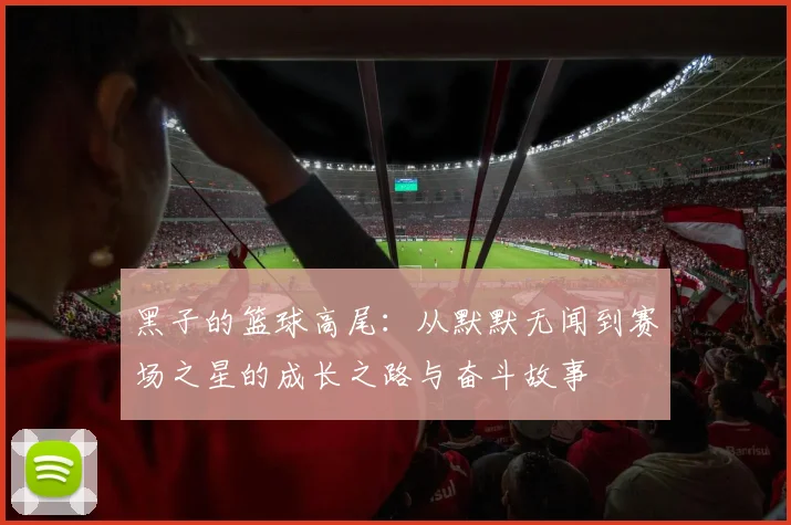 黑子的篮球高尾：从默默无闻到赛场之星的成长之路与奋斗故事